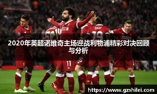 2020年英超诺维奇主场迎战利物浦精彩对决回顾与分析