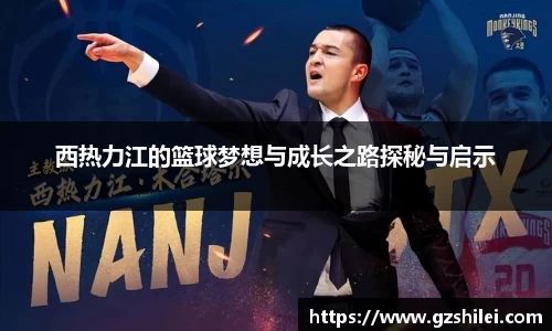 西热力江的篮球梦想与成长之路探秘与启示