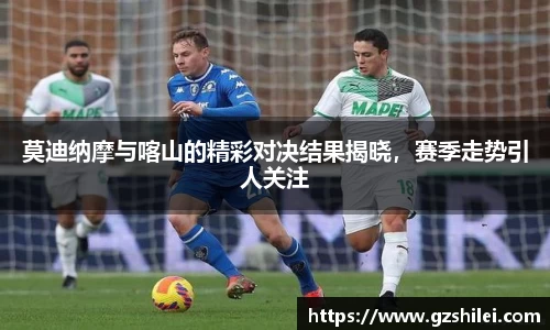 莫迪纳摩与喀山的精彩对决结果揭晓，赛季走势引人关注