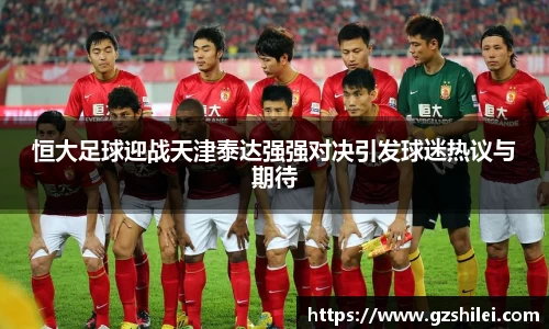 恒大足球迎战天津泰达强强对决引发球迷热议与期待