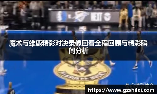 魔术与雄鹿精彩对决录像回看全程回顾与精彩瞬间分析